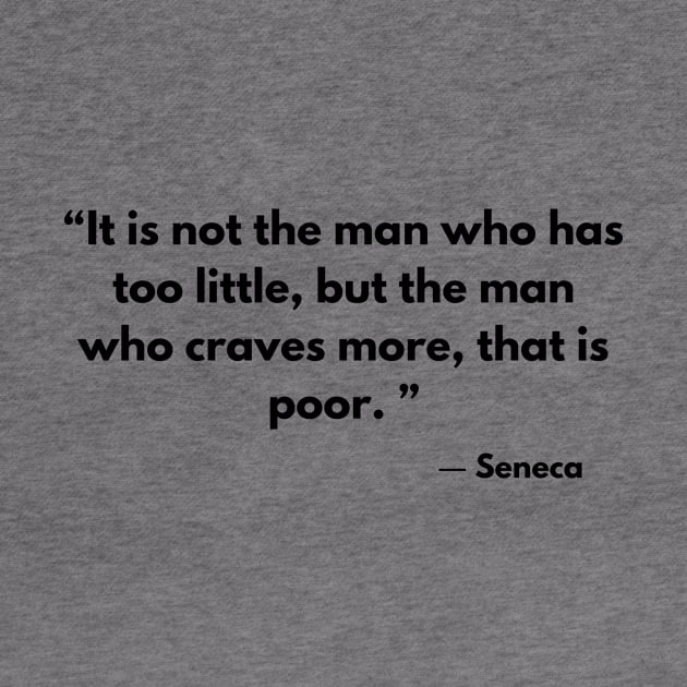 “It is not the man who has too little, but the man who craves more, that is poor. ” ― Seneca by ReflectionEternal